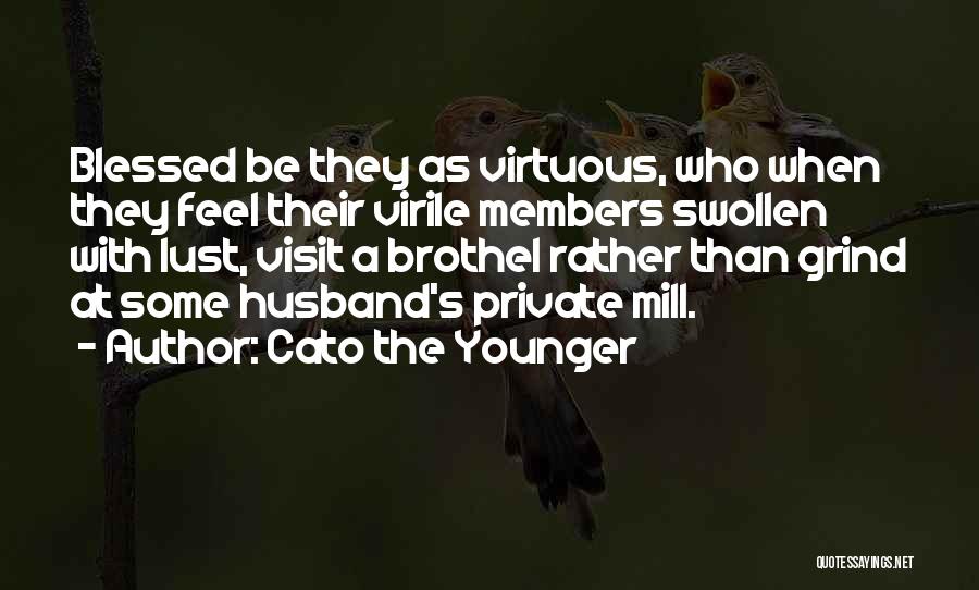 Cato The Younger Quotes: Blessed Be They As Virtuous, Who When They Feel Their Virile Members Swollen With Lust, Visit A Brothel Rather Than