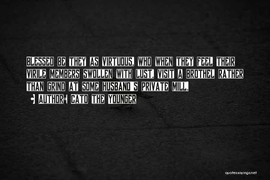 Cato The Younger Quotes: Blessed Be They As Virtuous, Who When They Feel Their Virile Members Swollen With Lust, Visit A Brothel Rather Than