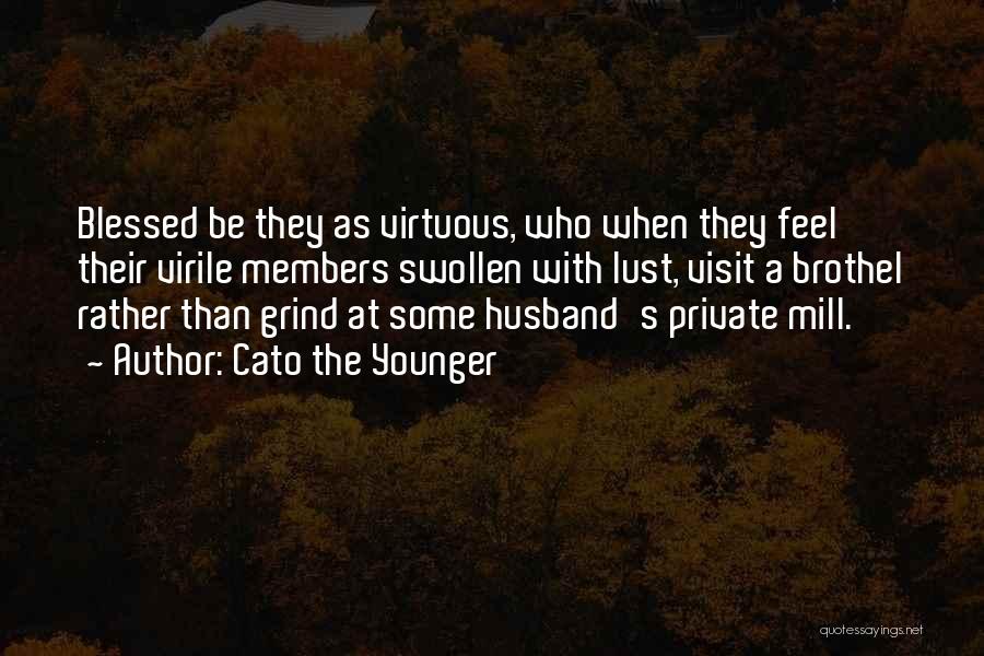 Cato The Younger Quotes: Blessed Be They As Virtuous, Who When They Feel Their Virile Members Swollen With Lust, Visit A Brothel Rather Than