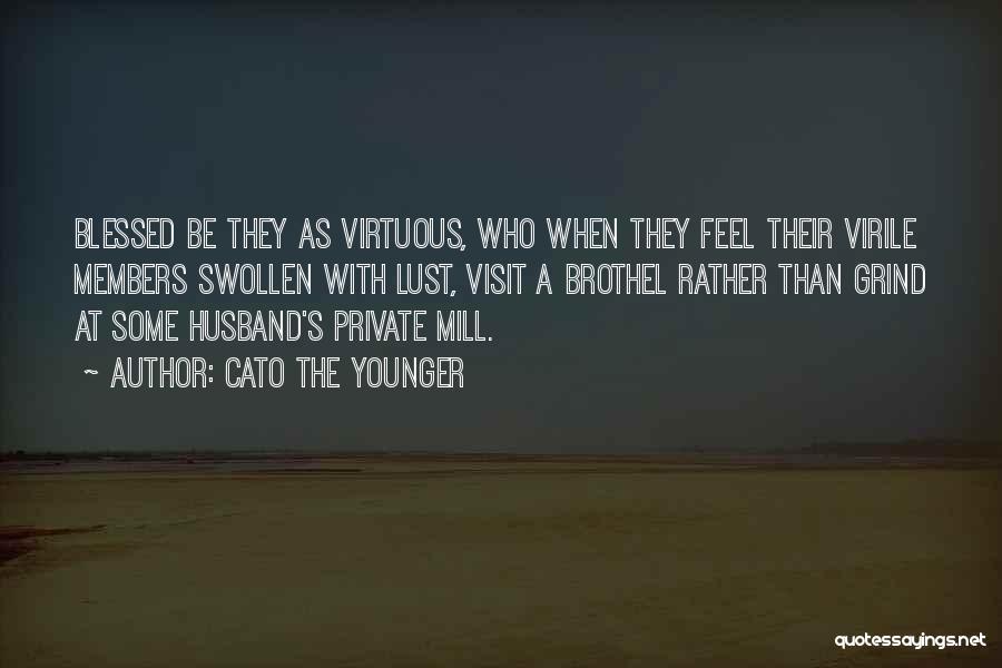 Cato The Younger Quotes: Blessed Be They As Virtuous, Who When They Feel Their Virile Members Swollen With Lust, Visit A Brothel Rather Than