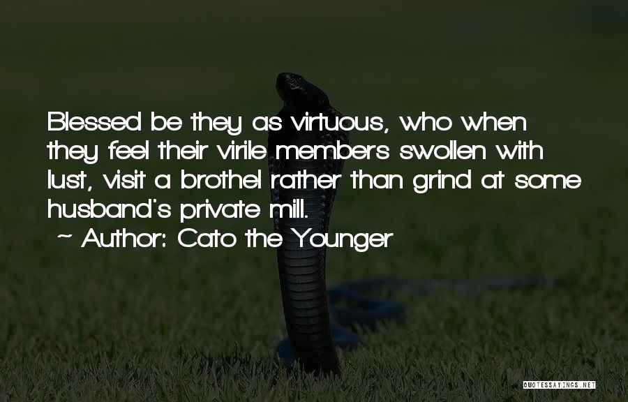 Cato The Younger Quotes: Blessed Be They As Virtuous, Who When They Feel Their Virile Members Swollen With Lust, Visit A Brothel Rather Than