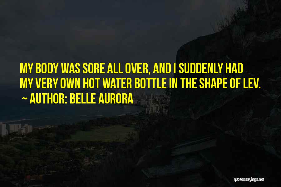 Belle Aurora Quotes: My Body Was Sore All Over, And I Suddenly Had My Very Own Hot Water Bottle In The Shape Of