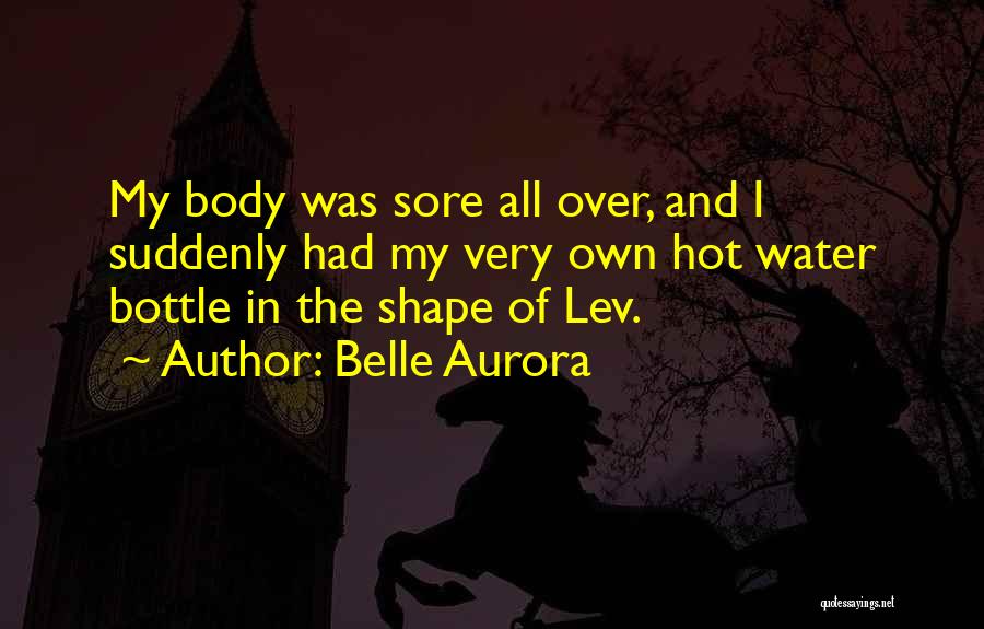 Belle Aurora Quotes: My Body Was Sore All Over, And I Suddenly Had My Very Own Hot Water Bottle In The Shape Of