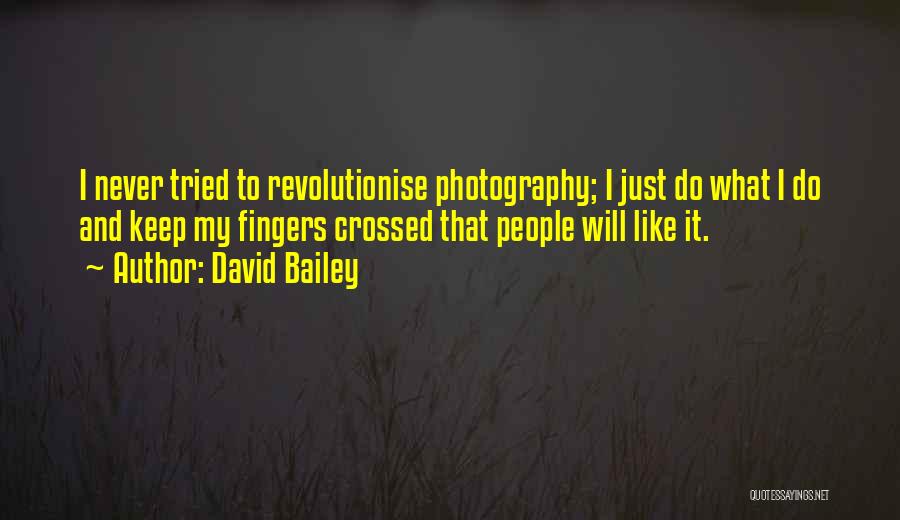 David Bailey Quotes: I Never Tried To Revolutionise Photography; I Just Do What I Do And Keep My Fingers Crossed That People Will