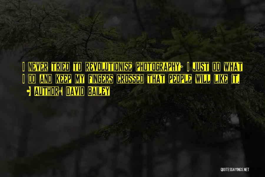 David Bailey Quotes: I Never Tried To Revolutionise Photography; I Just Do What I Do And Keep My Fingers Crossed That People Will