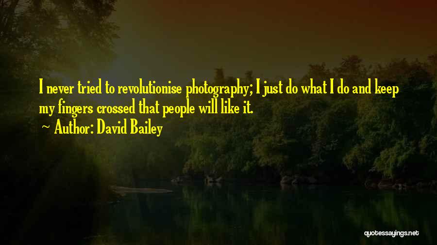 David Bailey Quotes: I Never Tried To Revolutionise Photography; I Just Do What I Do And Keep My Fingers Crossed That People Will