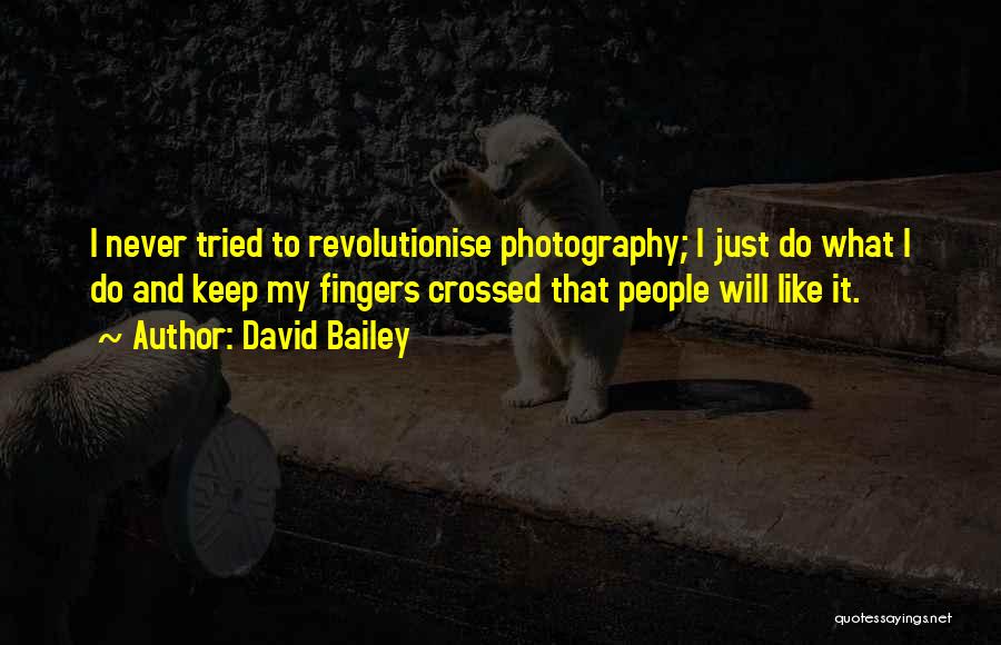 David Bailey Quotes: I Never Tried To Revolutionise Photography; I Just Do What I Do And Keep My Fingers Crossed That People Will