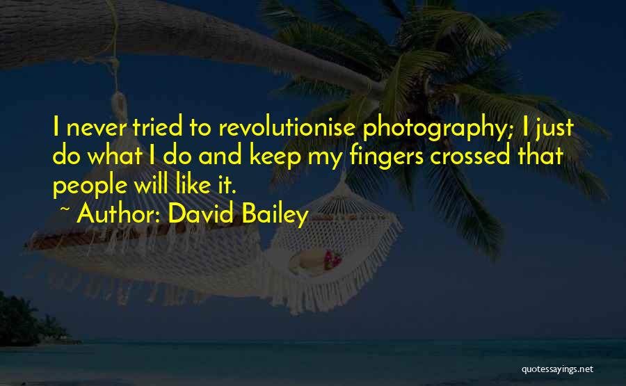 David Bailey Quotes: I Never Tried To Revolutionise Photography; I Just Do What I Do And Keep My Fingers Crossed That People Will