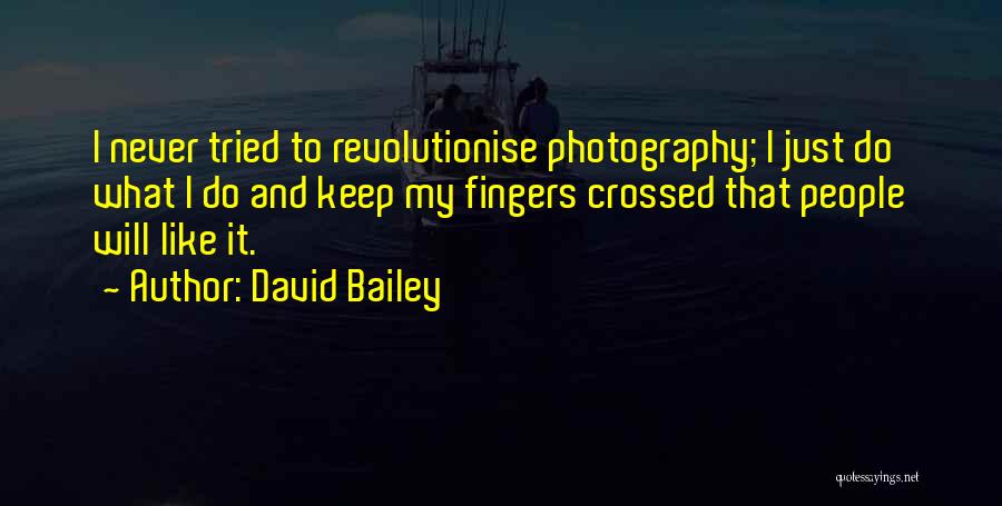 David Bailey Quotes: I Never Tried To Revolutionise Photography; I Just Do What I Do And Keep My Fingers Crossed That People Will