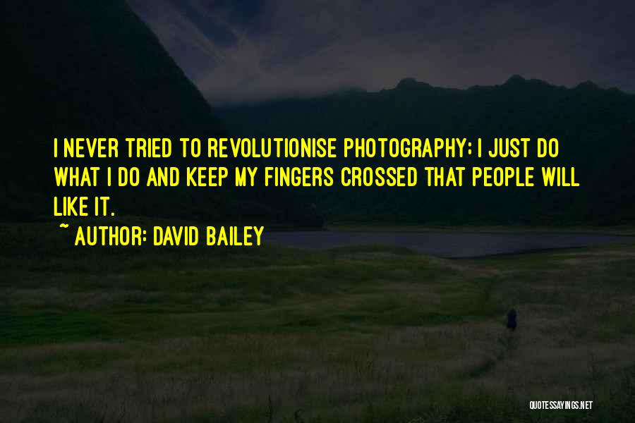 David Bailey Quotes: I Never Tried To Revolutionise Photography; I Just Do What I Do And Keep My Fingers Crossed That People Will