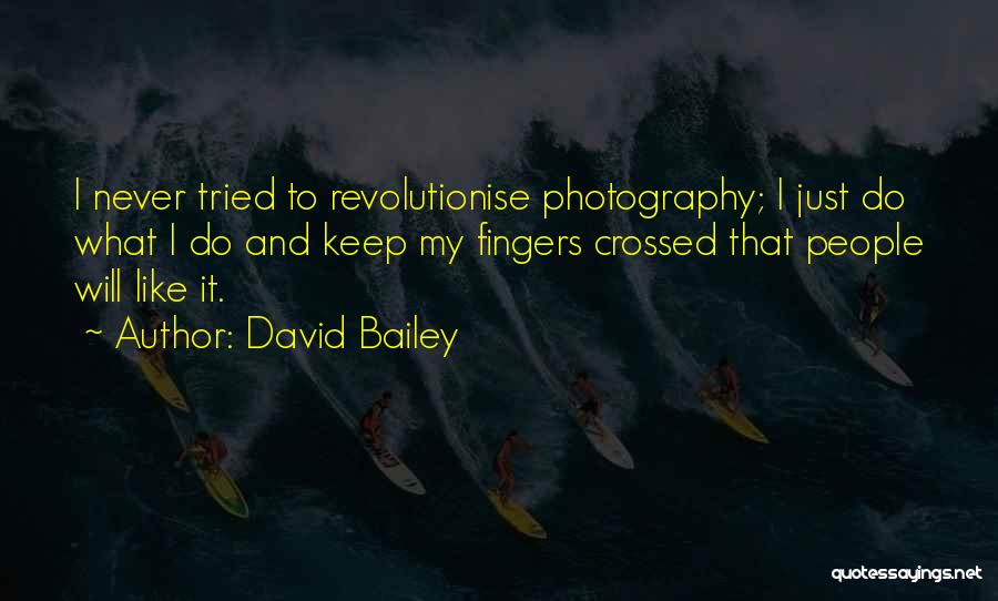 David Bailey Quotes: I Never Tried To Revolutionise Photography; I Just Do What I Do And Keep My Fingers Crossed That People Will