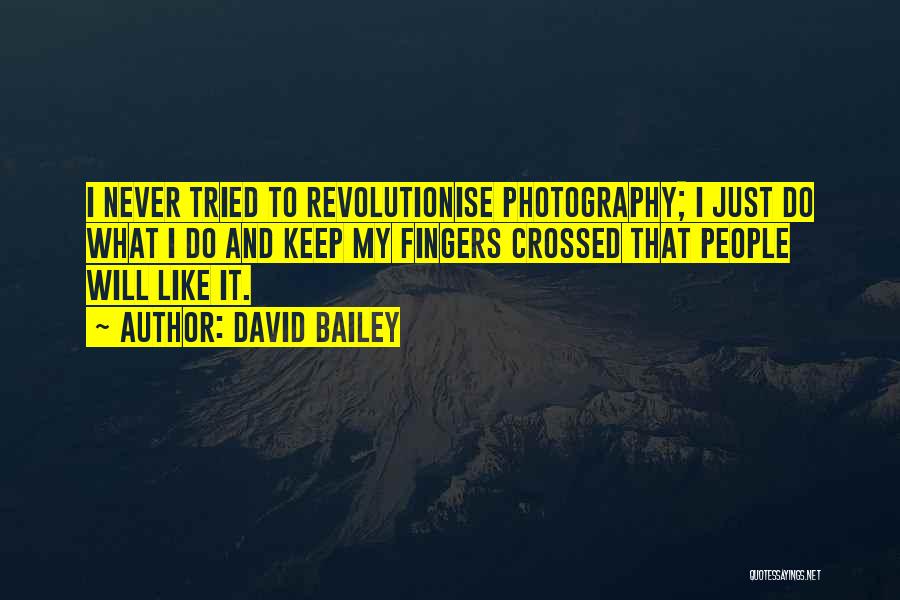 David Bailey Quotes: I Never Tried To Revolutionise Photography; I Just Do What I Do And Keep My Fingers Crossed That People Will