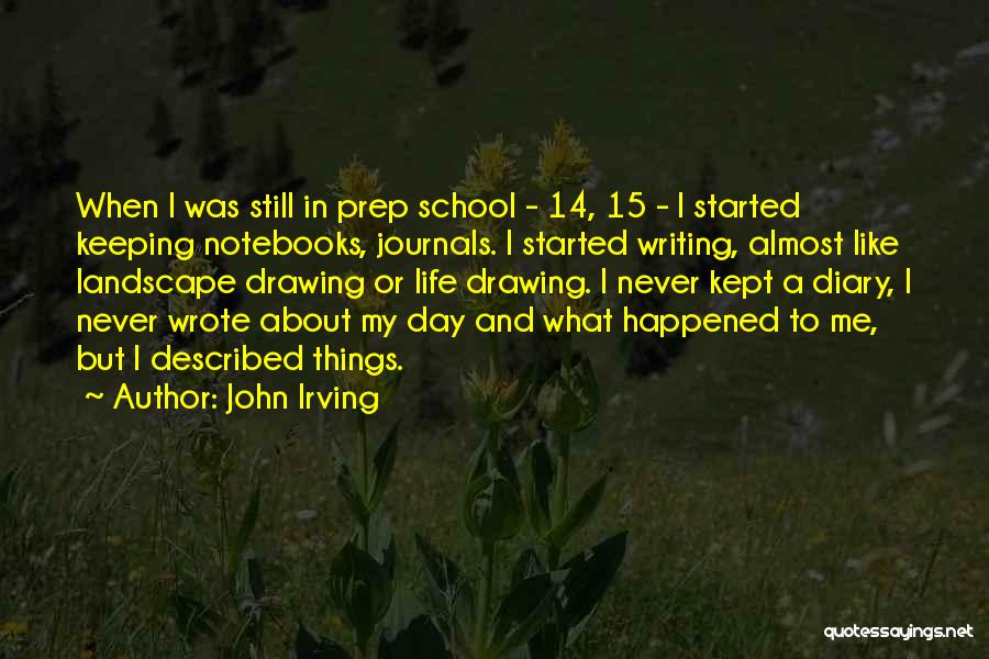 John Irving Quotes: When I Was Still In Prep School - 14, 15 - I Started Keeping Notebooks, Journals. I Started Writing, Almost