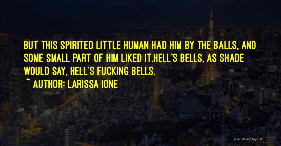 Larissa Ione Quotes: But This Spirited Little Human Had Him By The Balls, And Some Small Part Of Him Liked It.hell's Bells, As