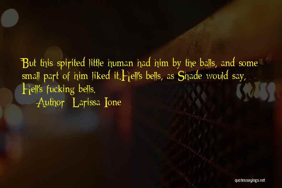 Larissa Ione Quotes: But This Spirited Little Human Had Him By The Balls, And Some Small Part Of Him Liked It.hell's Bells, As