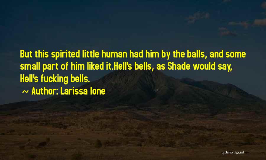 Larissa Ione Quotes: But This Spirited Little Human Had Him By The Balls, And Some Small Part Of Him Liked It.hell's Bells, As