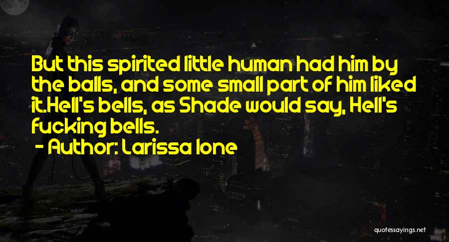 Larissa Ione Quotes: But This Spirited Little Human Had Him By The Balls, And Some Small Part Of Him Liked It.hell's Bells, As