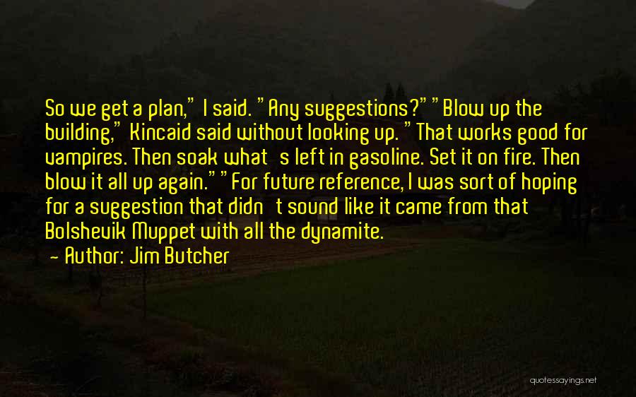 Jim Butcher Quotes: So We Get A Plan, I Said. Any Suggestions?blow Up The Building, Kincaid Said Without Looking Up. That Works Good