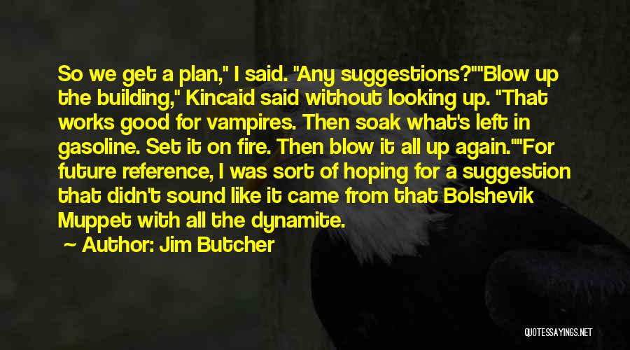 Jim Butcher Quotes: So We Get A Plan, I Said. Any Suggestions?blow Up The Building, Kincaid Said Without Looking Up. That Works Good