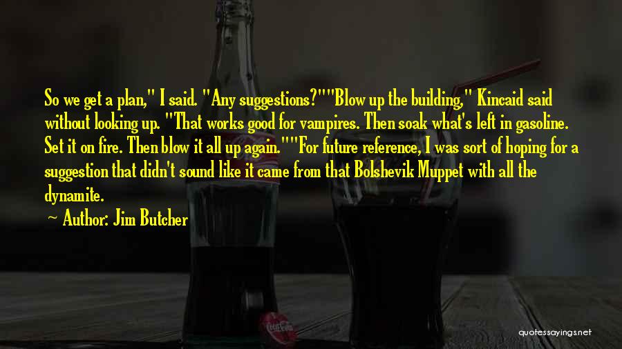 Jim Butcher Quotes: So We Get A Plan, I Said. Any Suggestions?blow Up The Building, Kincaid Said Without Looking Up. That Works Good