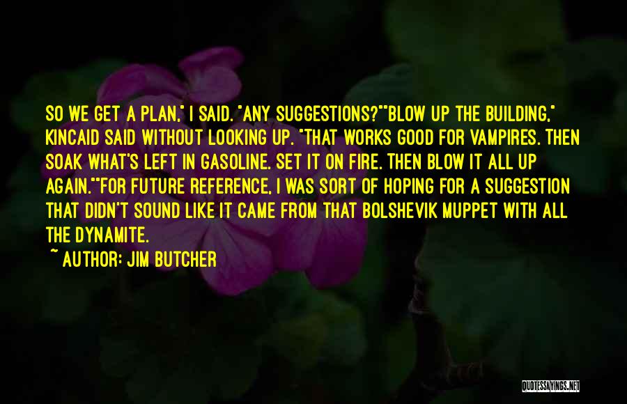 Jim Butcher Quotes: So We Get A Plan, I Said. Any Suggestions?blow Up The Building, Kincaid Said Without Looking Up. That Works Good