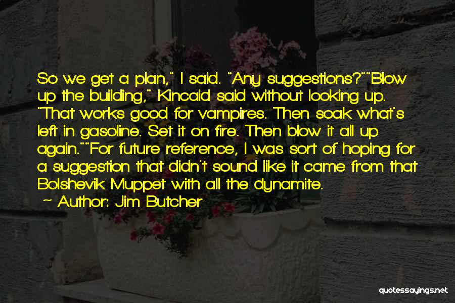 Jim Butcher Quotes: So We Get A Plan, I Said. Any Suggestions?blow Up The Building, Kincaid Said Without Looking Up. That Works Good