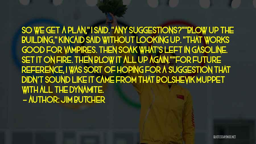 Jim Butcher Quotes: So We Get A Plan, I Said. Any Suggestions?blow Up The Building, Kincaid Said Without Looking Up. That Works Good