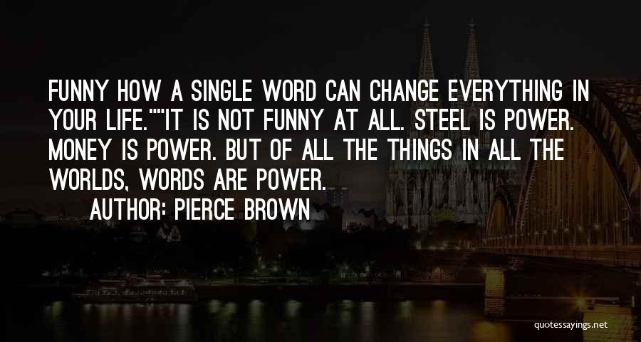 Pierce Brown Quotes: Funny How A Single Word Can Change Everything In Your Life.it Is Not Funny At All. Steel Is Power. Money