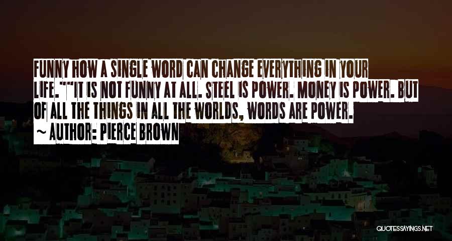 Pierce Brown Quotes: Funny How A Single Word Can Change Everything In Your Life.it Is Not Funny At All. Steel Is Power. Money