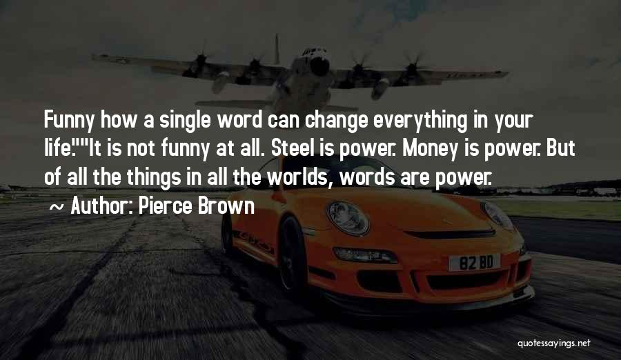 Pierce Brown Quotes: Funny How A Single Word Can Change Everything In Your Life.it Is Not Funny At All. Steel Is Power. Money