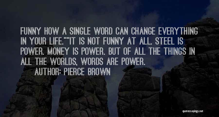 Pierce Brown Quotes: Funny How A Single Word Can Change Everything In Your Life.it Is Not Funny At All. Steel Is Power. Money