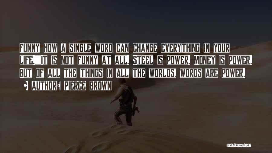 Pierce Brown Quotes: Funny How A Single Word Can Change Everything In Your Life.it Is Not Funny At All. Steel Is Power. Money