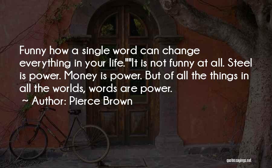 Pierce Brown Quotes: Funny How A Single Word Can Change Everything In Your Life.it Is Not Funny At All. Steel Is Power. Money