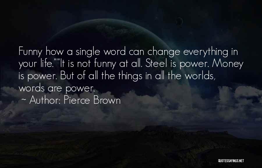 Pierce Brown Quotes: Funny How A Single Word Can Change Everything In Your Life.it Is Not Funny At All. Steel Is Power. Money