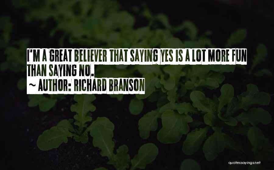 Richard Branson Quotes: I'm A Great Believer That Saying Yes Is A Lot More Fun Than Saying No.