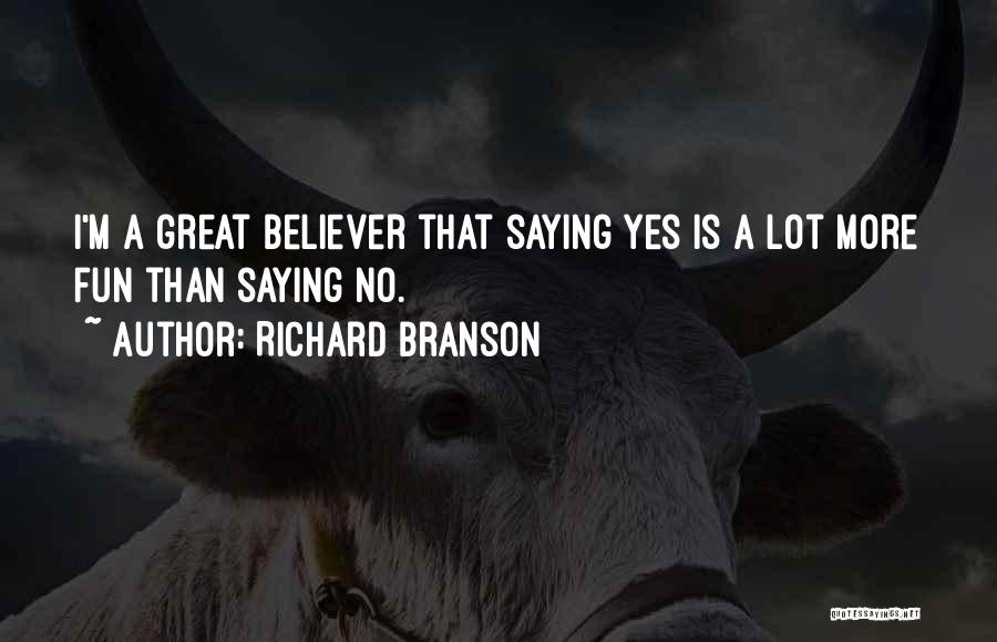 Richard Branson Quotes: I'm A Great Believer That Saying Yes Is A Lot More Fun Than Saying No.