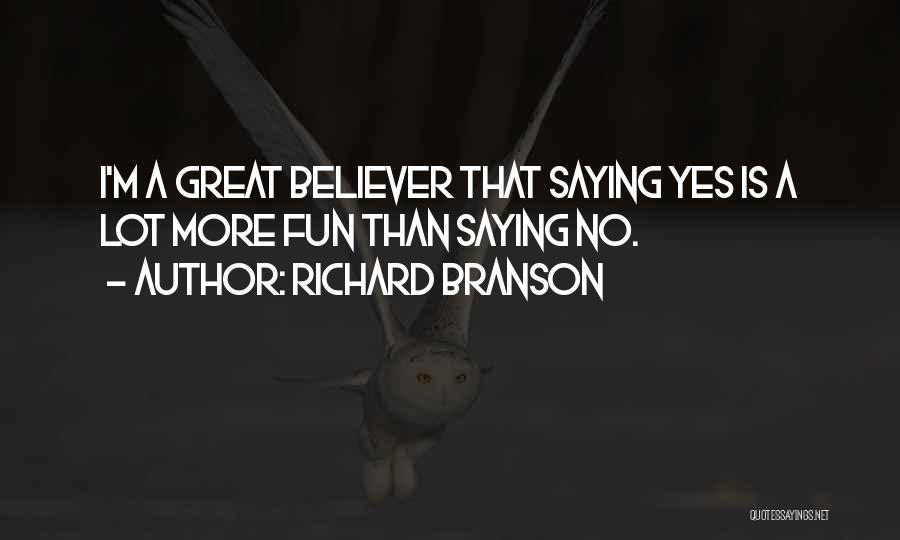 Richard Branson Quotes: I'm A Great Believer That Saying Yes Is A Lot More Fun Than Saying No.