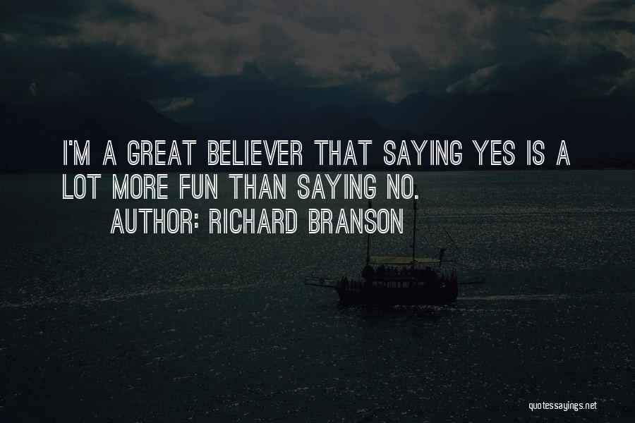 Richard Branson Quotes: I'm A Great Believer That Saying Yes Is A Lot More Fun Than Saying No.