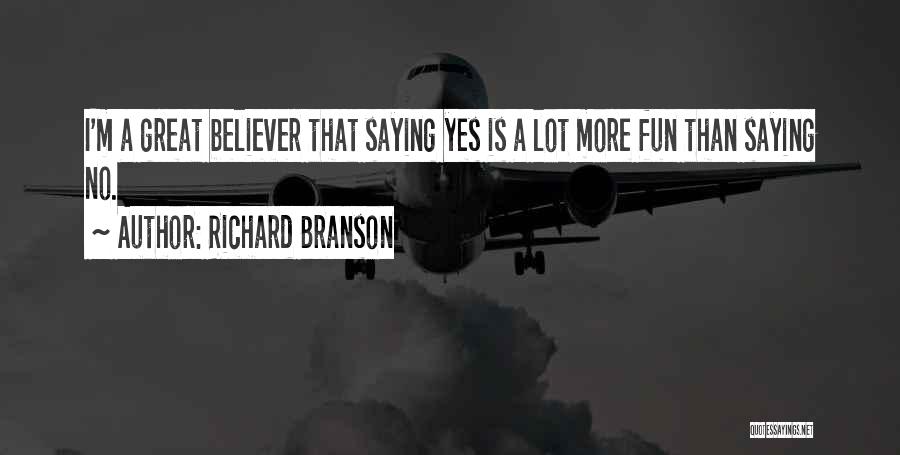 Richard Branson Quotes: I'm A Great Believer That Saying Yes Is A Lot More Fun Than Saying No.