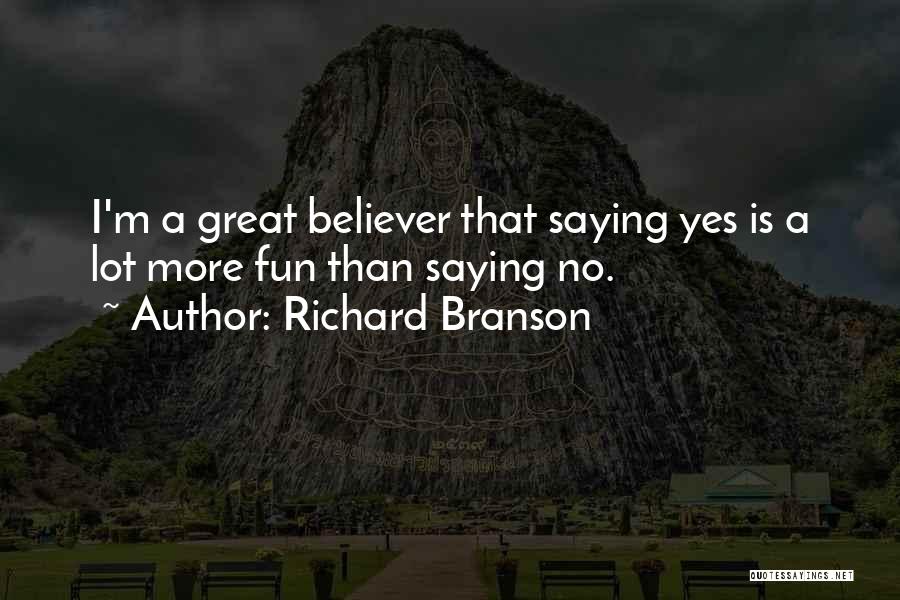 Richard Branson Quotes: I'm A Great Believer That Saying Yes Is A Lot More Fun Than Saying No.