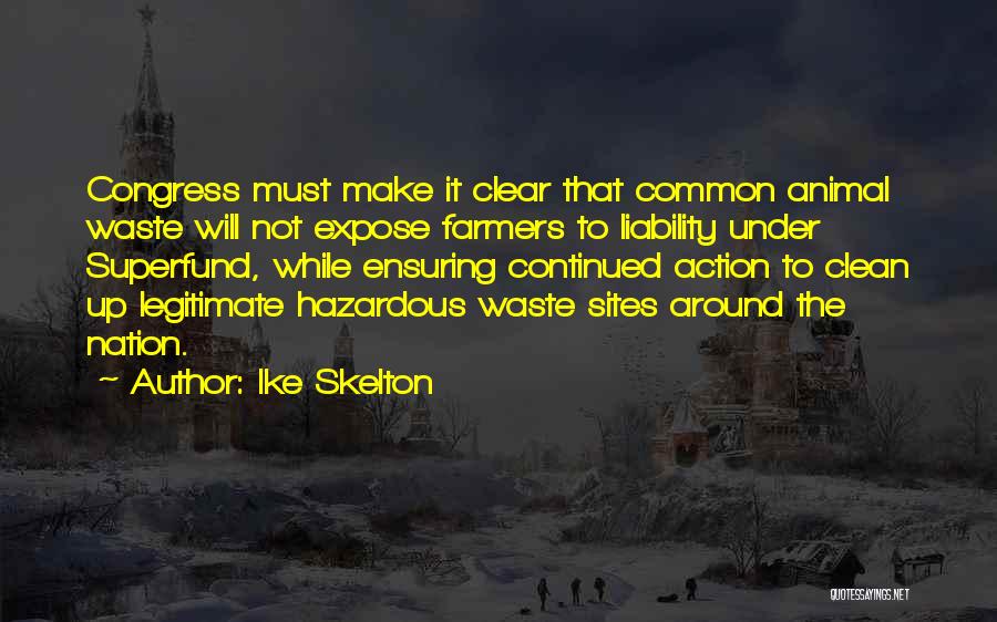 Ike Skelton Quotes: Congress Must Make It Clear That Common Animal Waste Will Not Expose Farmers To Liability Under Superfund, While Ensuring Continued