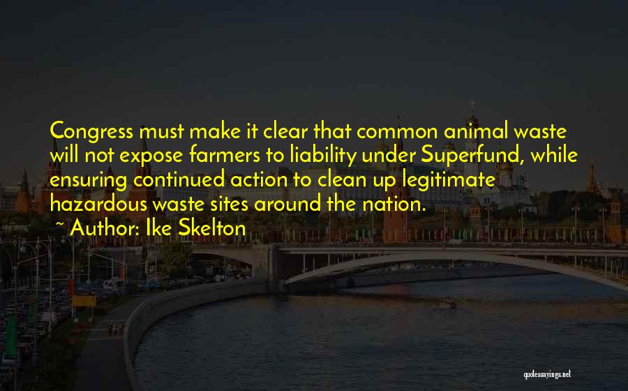 Ike Skelton Quotes: Congress Must Make It Clear That Common Animal Waste Will Not Expose Farmers To Liability Under Superfund, While Ensuring Continued