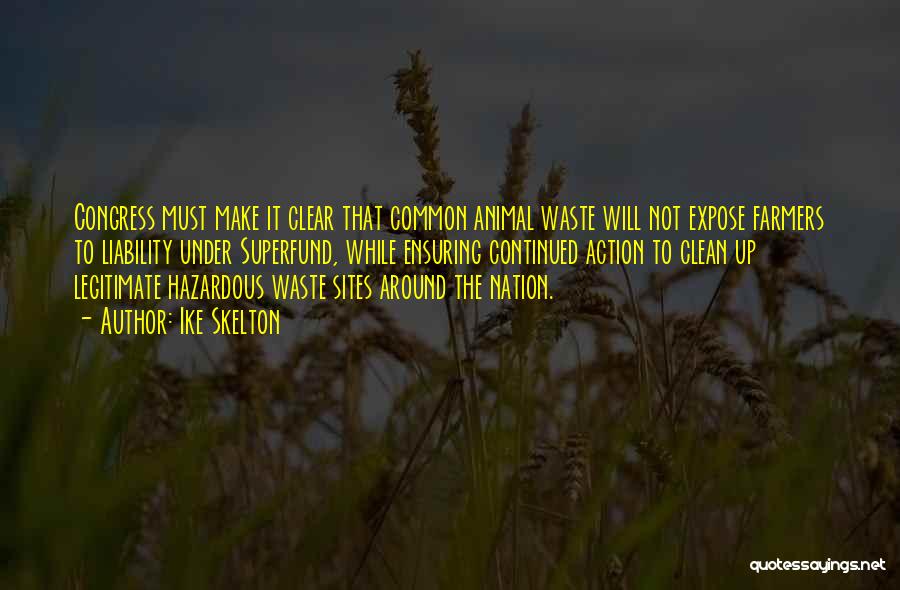 Ike Skelton Quotes: Congress Must Make It Clear That Common Animal Waste Will Not Expose Farmers To Liability Under Superfund, While Ensuring Continued