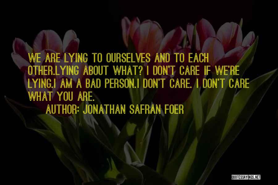 Jonathan Safran Foer Quotes: We Are Lying To Ourselves And To Each Other.lying About What? I Don't Care If We're Lying.i Am A Bad