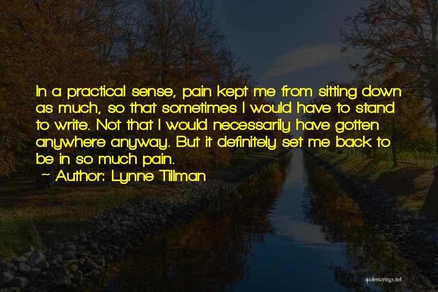 Lynne Tillman Quotes: In A Practical Sense, Pain Kept Me From Sitting Down As Much, So That Sometimes I Would Have To Stand