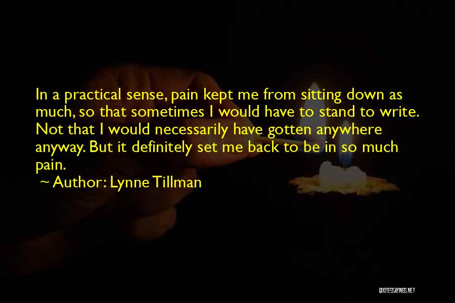 Lynne Tillman Quotes: In A Practical Sense, Pain Kept Me From Sitting Down As Much, So That Sometimes I Would Have To Stand