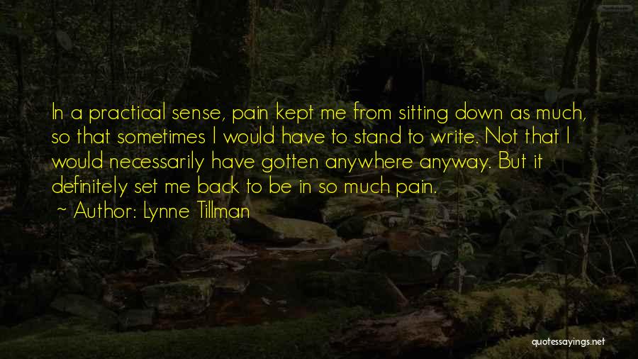 Lynne Tillman Quotes: In A Practical Sense, Pain Kept Me From Sitting Down As Much, So That Sometimes I Would Have To Stand