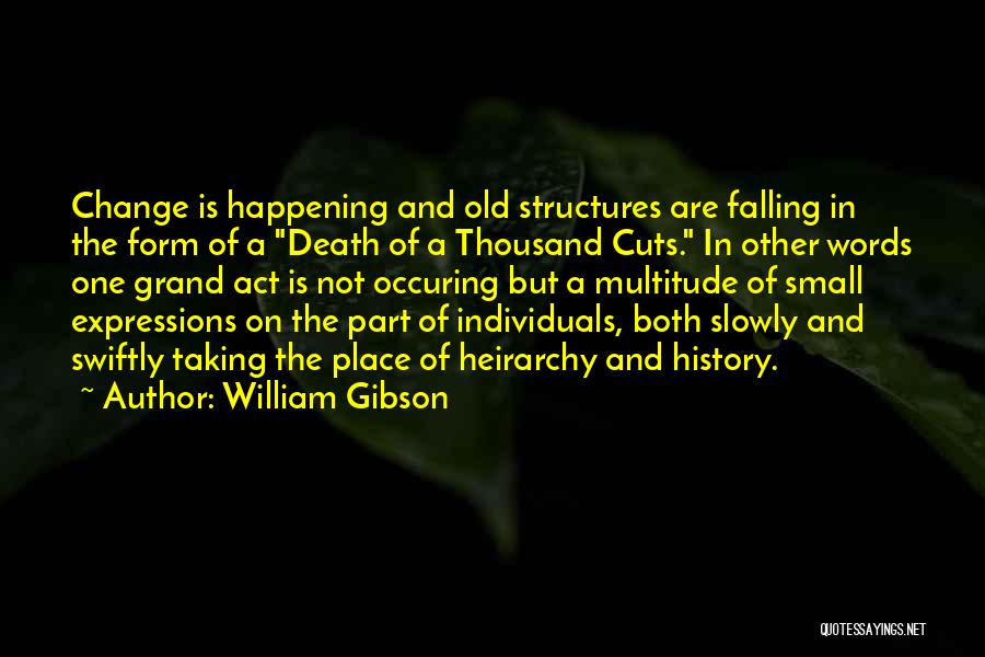 William Gibson Quotes: Change Is Happening And Old Structures Are Falling In The Form Of A Death Of A Thousand Cuts. In Other