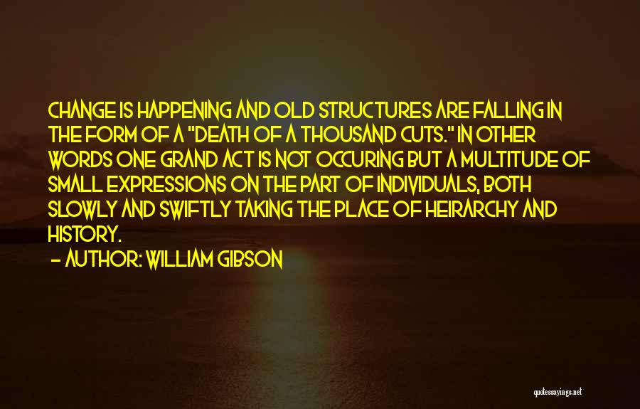 William Gibson Quotes: Change Is Happening And Old Structures Are Falling In The Form Of A Death Of A Thousand Cuts. In Other