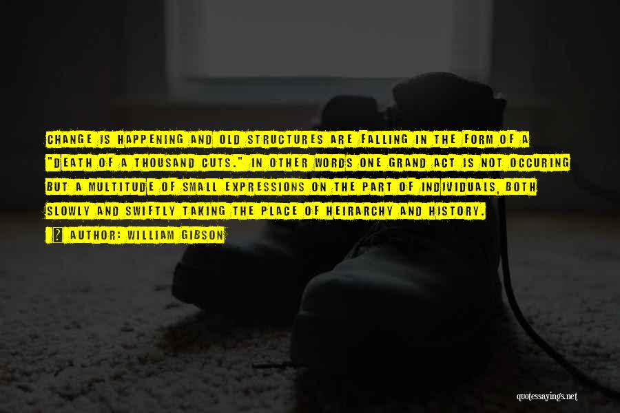 William Gibson Quotes: Change Is Happening And Old Structures Are Falling In The Form Of A Death Of A Thousand Cuts. In Other